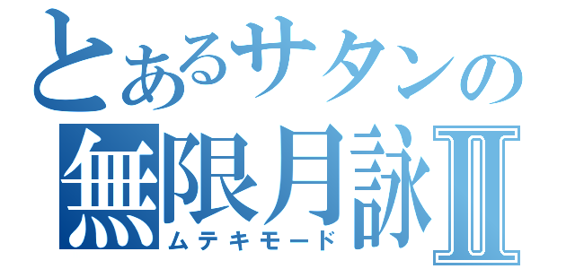 とあるサタンの無限月詠Ⅱ（ムテキモード）