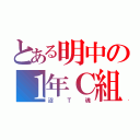 とある明中の１年Ｃ組（沼Ｔ魂）