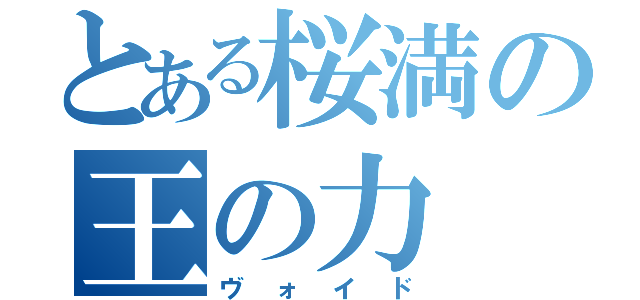 とある桜満の王の力（ヴォイド）