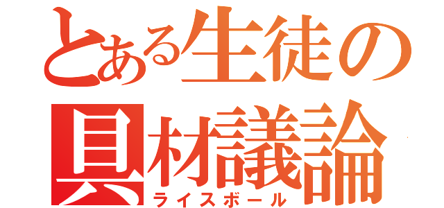 とある生徒の具材議論（ライスボール）