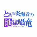 とある炎海肴の地獄囁竜（インフェノイドリリス）