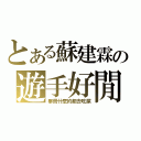 とある蘇建霖の遊手好閒（畢冊什麼的都去吃屎）