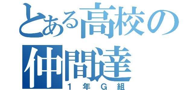 とある高校の仲間達（１年Ｇ組）