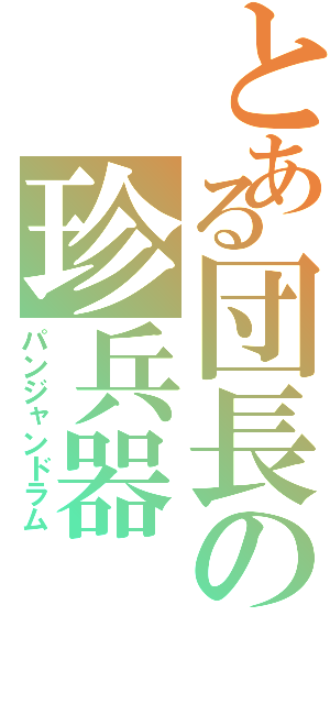 とある団長の珍兵器（パンジャンドラム）