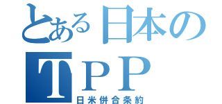 とある日本のＴＰＰ（日米併合条約）