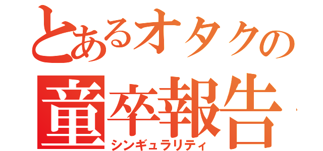 とあるオタクの童卒報告（シンギュラリティ）