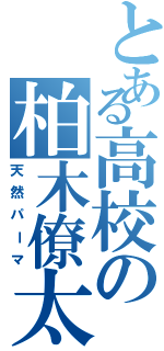 とある高校の柏木僚太（天然パーマ）