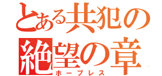 とある共犯の絶望の章（ホープレス）