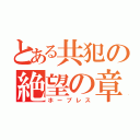 とある共犯の絶望の章（ホープレス）