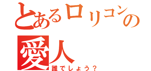 とあるロリコンの愛人（誰でしょう？）