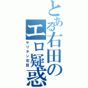 とある右田のエロ疑惑（ヤリチン右田）