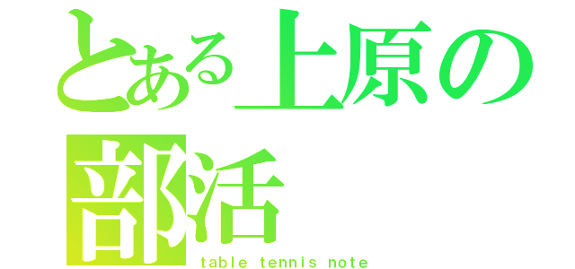 とある上原の部活（ｔａｂｌｅ　ｔｅｎｎｉｓ　ｎｏｔｅ）