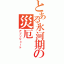 とある氷河期の災厄（アブソリュート）