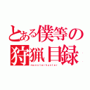 とある僕等の狩猟目録（ｍｏｎｓｔｅｒｈｕｎｔｅｒ）