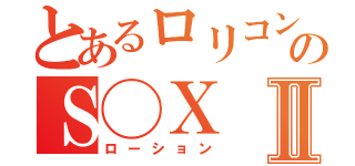 とあるロリコンのＳ◯ＸⅡ（ローション）