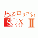 とあるロリコンのＳ◯ＸⅡ（ローション）