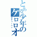 とある少年のケロロオタク（＠チャーハン）