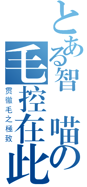 とある智凱喵の毛控在此（贯徹毛之極致）