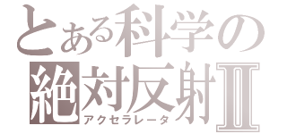 とある科学の絶対反射Ⅱ（アクセラレータ）