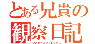 とある兄貴の観察日記（シスターコンプレックス）