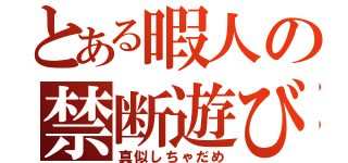 とある暇人の禁断遊び（真似しちゃだめ）