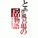 とある風呂場の岳物語（刈り上げるぞゴラァ）