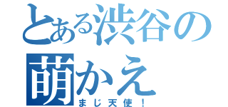 とある渋谷の萌かえ（まじ天使！）