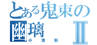 とある鬼束の幽璃Ⅱ（小清新）