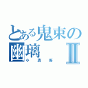 とある鬼束の幽璃Ⅱ（小清新）