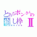 とあるポンさんの癒し枠Ⅱ（寝落ち自由）