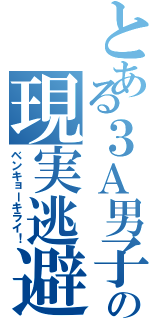 とある３Ａ男子の現実逃避（ベンキョーキライ！）