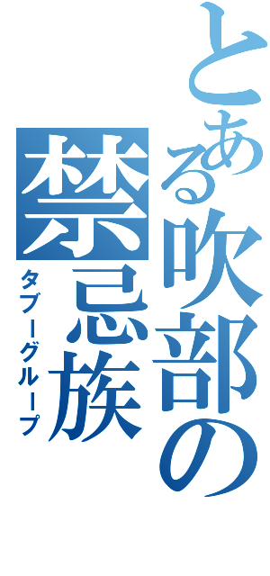 とある吹部の禁忌族（タブーグループ）