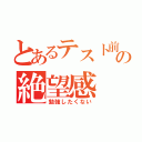 とあるテスト前の絶望感（勉強したくない）