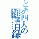 とある四人の雑談目録（インデックス）