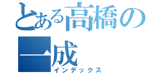 とある高橋の一成（インデックス）