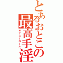 とあるおとこの最高手淫（オナニーホール）