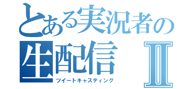 とある実況者の生配信Ⅱ（ツイートキャスティング）