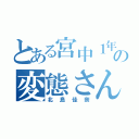 とある宮中１年の変態さん（北 島 佳 奈）