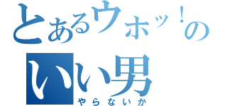 とあるウホッ！のいい男（やらないか）