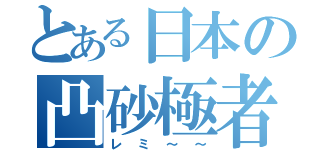 とある日本の凸砂極者（レミ～～）