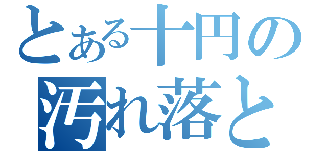 とある十円の汚れ落とし（）