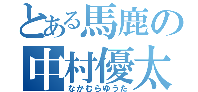 とある馬鹿の中村優太（なかむらゆうた）