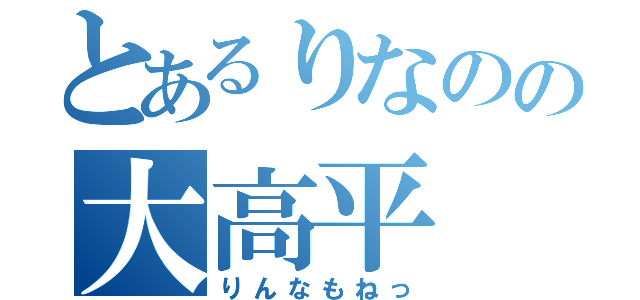 とあるりなのの大高平（りんなもねっ）