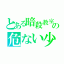 とある暗殺教室の危ない少年（）