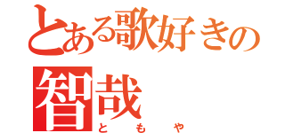 とある歌好きの智哉（ともや）