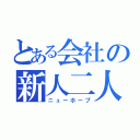 とある会社の新人二人（ニューホープ）