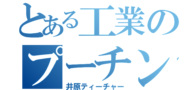 とある工業のプーチン（井原ティーチャー）