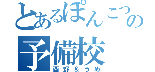 とあるぽんこつの予備校（酉野＆うめ）