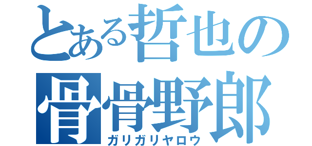 とある哲也の骨骨野郎（ガリガリヤロウ）