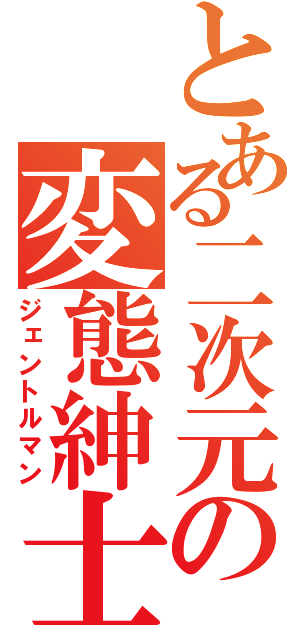 とある二次元の変態紳士（ジェントルマン）